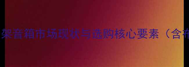 图片 二手书架音箱市场现状与选购核心要素（含布局）1