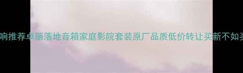 图片 二手音响推荐卓丽落地音箱家庭影院套装原厂品质低价转让买新不如买二手1