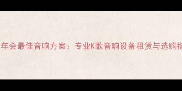 图片 企业年会最佳音响方案：专业K歌音响设备租赁与选购指南2