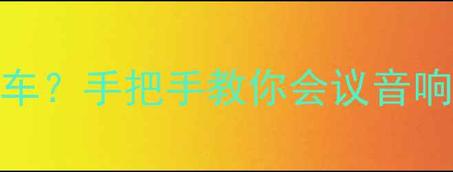图片 会议音响设备全攻略会议室音质翻车？手把手教你会议音响调试的保姆级教程（附避坑指南）
