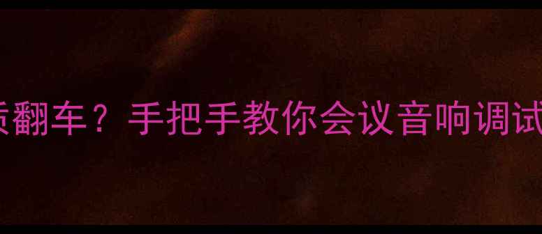 图片 会议音响设备全攻略会议室音质翻车？手把手教你会议音响调试的保姆级教程（附避坑指南）1