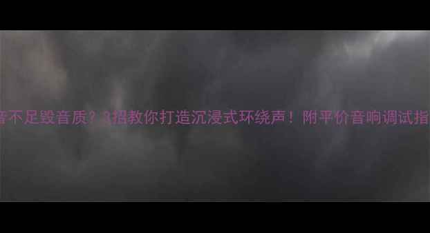 图片 低音不足毁音质？3招教你打造沉浸式环绕声！附平价音响调试指南1