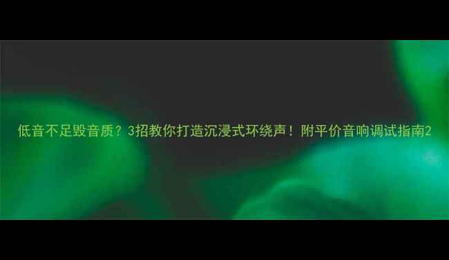 图片 低音不足毁音质？3招教你打造沉浸式环绕声！附平价音响调试指南2