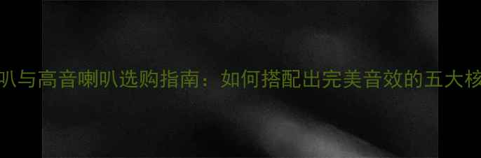 图片 低音喇叭与高音喇叭选购指南：如何搭配出完美音效的五大核心要素