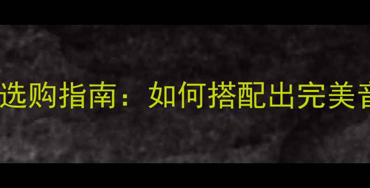 图片 低音喇叭与高音喇叭选购指南：如何搭配出完美音效的五大核心要素2