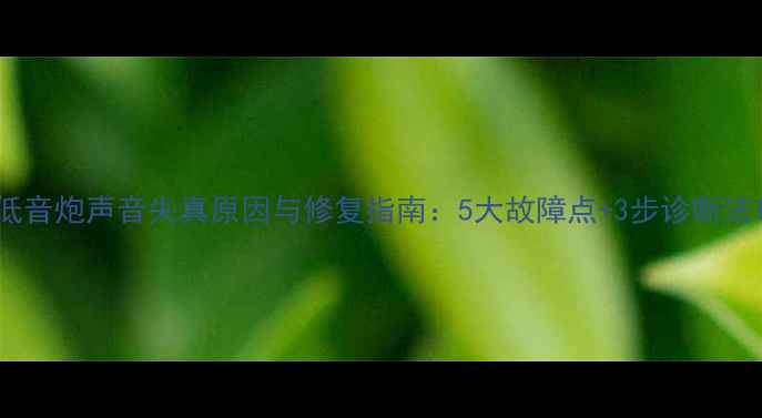 图片 低音炮声音失真原因与修复指南：5大故障点+3步诊断法1