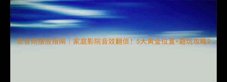 图片 低音炮摆放指南｜家庭影院音效翻倍！5大黄金位置+避坑攻略2