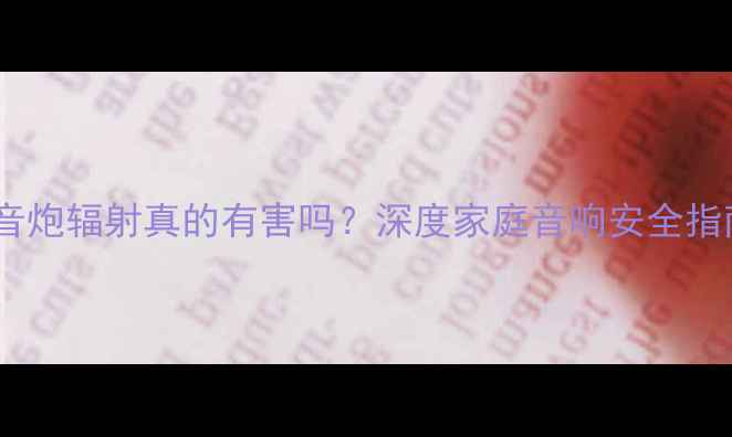 图片 低音炮辐射真的有害吗？深度家庭音响安全指南1