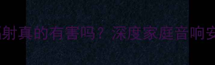 图片 低音炮辐射真的有害吗？深度家庭音响安全指南2