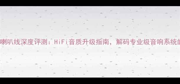 图片 佳奈美4S8喇叭线深度评测：HiFi音质升级指南，解码专业级音响系统的秘密武器