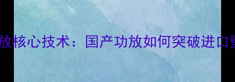 图片 傲立功放核心技术：国产功放如何突破进口壁垒？2