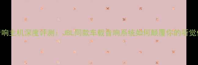 图片 傲虎音响主机深度评测：JBL同款车载音响系统如何颠覆你的听觉体验？