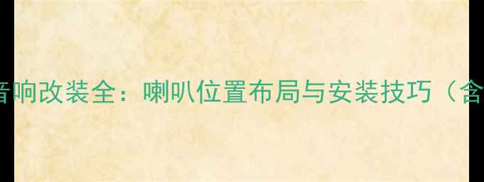 图片 兄弟版野帝音响改装全：喇叭位置布局与安装技巧（含接线图解）1