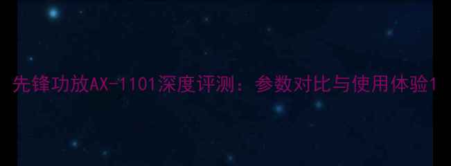 图片 先锋功放AX-1101深度评测：参数对比与使用体验1
