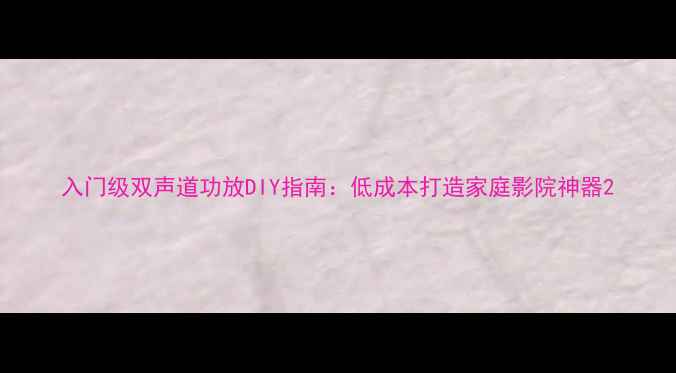 图片 入门级双声道功放DIY指南：低成本打造家庭影院神器2