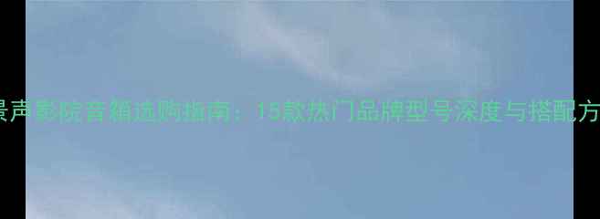 图片 全景声影院音箱选购指南：15款热门品牌型号深度与搭配方案1