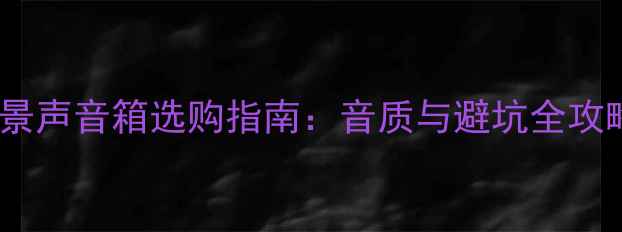 图片 全景声音箱选购指南：音质与避坑全攻略2
