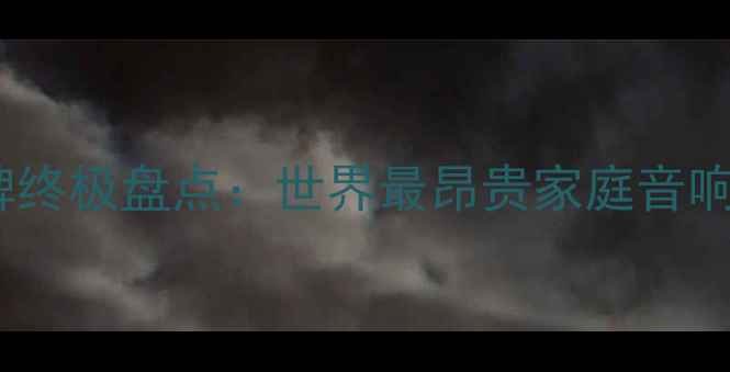 图片 全球顶级音响品牌终极盘点：世界最昂贵家庭音响设备与技术革新2