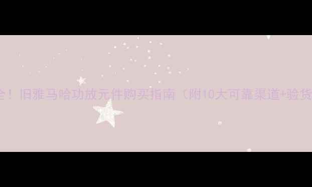 图片 全网最全！旧雅马哈功放元件购买指南（附10大可靠渠道+验货攻略）1