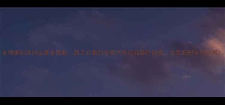 图片 全顺喇叭按钮位置全图解：新手必看的全顺汽车音响操作指南（含高低配车型对照）