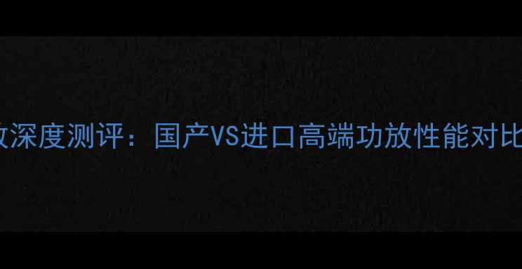 图片 八达MA90功放深度测评：国产VS进口高端功放性能对比与选购指南1