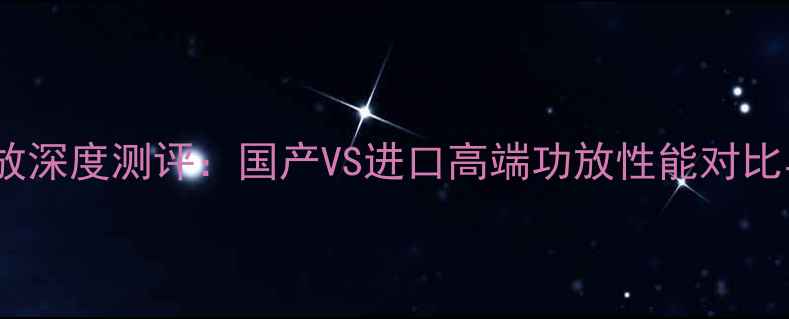 图片 八达MA90功放深度测评：国产VS进口高端功放性能对比与选购指南2