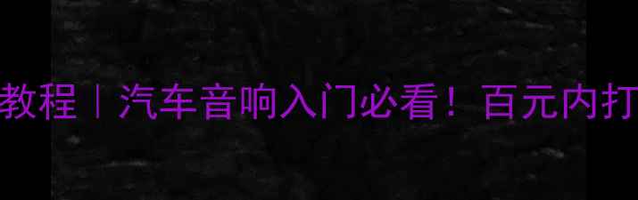 图片 凌志300车功放改装教程｜汽车音响入门必看！百元内打造HiFi环绕声系统2