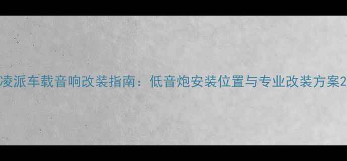 图片 凌派车载音响改装指南：低音炮安装位置与专业改装方案2