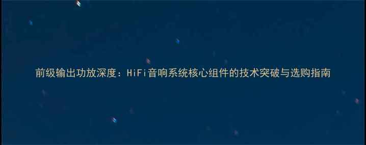 图片 前级输出功放深度：HiFi音响系统核心组件的技术突破与选购指南
