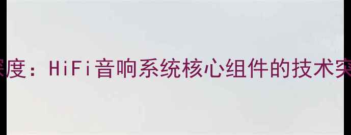 图片 前级输出功放深度：HiFi音响系统核心组件的技术突破与选购指南1