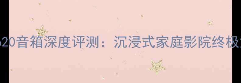 图片 剧院之声620音箱深度评测：沉浸式家庭影院终极解决方案1