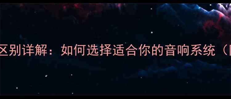 图片 功放与播放器区别详解：如何选择适合你的音响系统（附选购指南）2