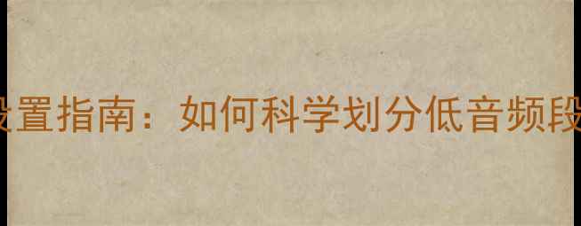 图片 功放低音炮分频点设置指南：如何科学划分低音频段提升音响系统音质2