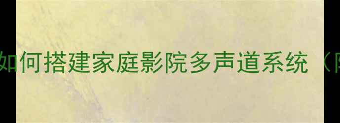 图片 功放多音箱配置全攻略：如何搭建家庭影院多声道系统（附接线图解与避坑指南）2