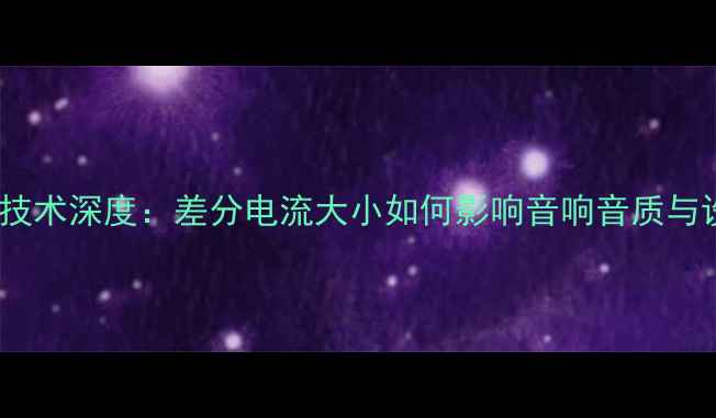 图片 功放差分电流技术深度：差分电流大小如何影响音响音质与设备稳定性？2