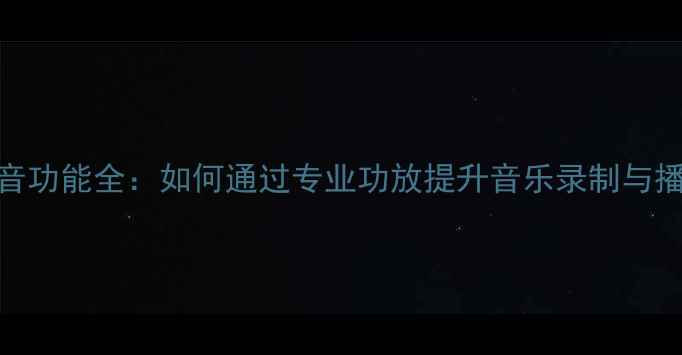 图片 功放录音功能全：如何通过专业功放提升音乐录制与播放体验