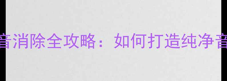图片 功放接地处理与噪音消除全攻略：如何打造纯净音频的三大核心要点