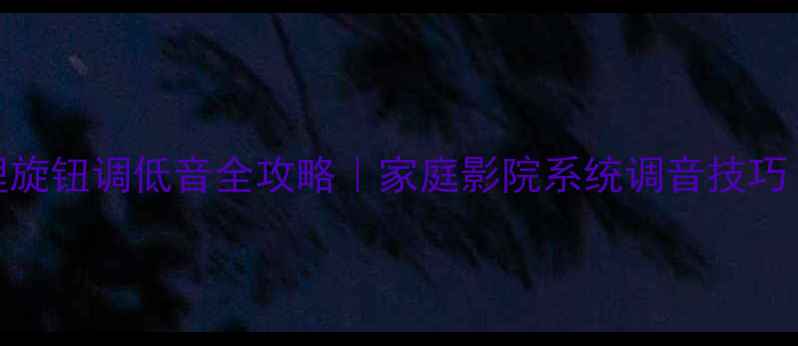 图片 功放无物理旋钮调低音全攻略｜家庭影院系统调音技巧｜新手必看