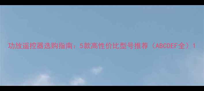 图片 功放遥控器选购指南：5款高性价比型号推荐（ABCDEF全）1