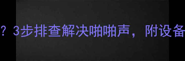 图片 功放音响杂音大？3步排查解决啪啪声，附设备清单&选购攻略2