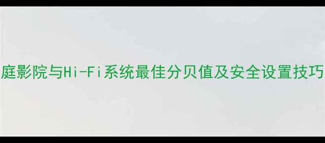 图片 功放音量调节全指南：家庭影院与Hi-Fi系统最佳分贝值及安全设置技巧（实测数据+避坑手册）2