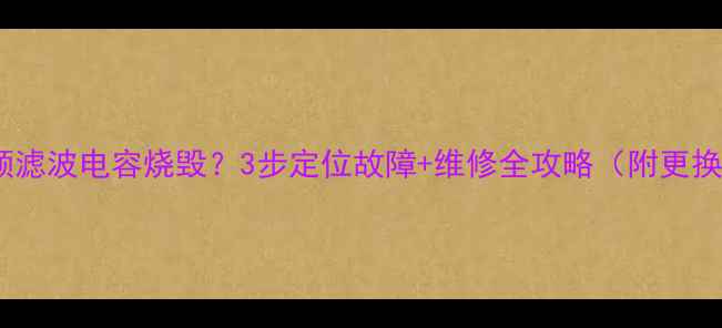 图片 功放高频滤波电容烧毁？3步定位故障+维修全攻略（附更换指南）2