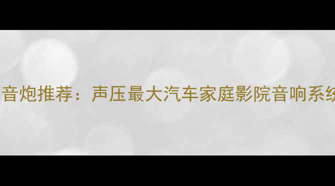 图片 十大低音炮推荐：声压最大汽车家庭影院音响系统深度1