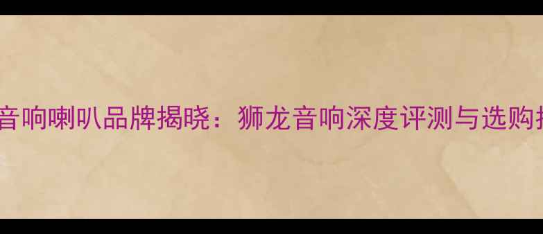 图片 十大音响喇叭品牌揭晓：狮龙音响深度评测与选购指南1