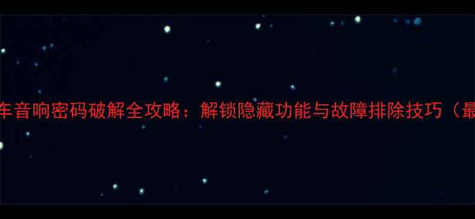 图片 华阳汽车音响密码破解全攻略：解锁隐藏功能与故障排除技巧（最新版）
