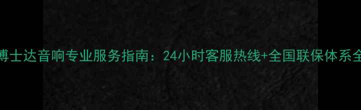 图片 博士达音响专业服务指南：24小时客服热线+全国联保体系全