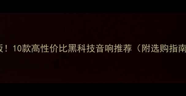 图片 台湾音响品牌天花板！10款高性价比黑科技音响推荐（附选购指南）｜附赠避坑攻略1