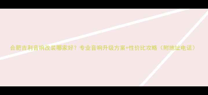 图片 合肥吉利音响改装哪家好？专业音响升级方案+性价比攻略（附地址电话）