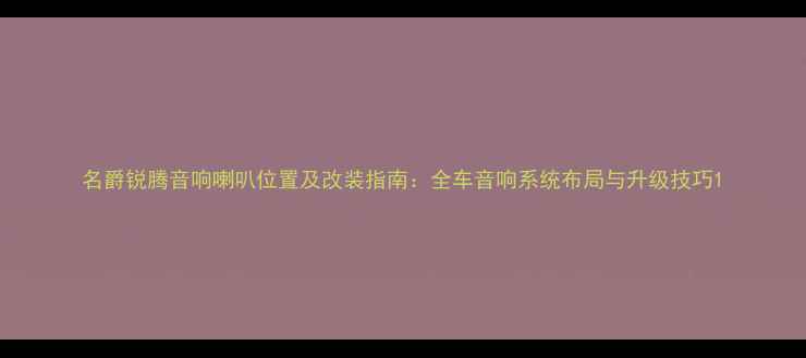 图片 名爵锐腾音响喇叭位置及改装指南：全车音响系统布局与升级技巧1