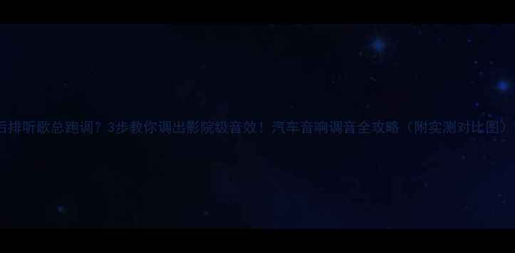 图片 后排听歌总跑调？3步教你调出影院级音效！汽车音响调音全攻略（附实测对比图）2
